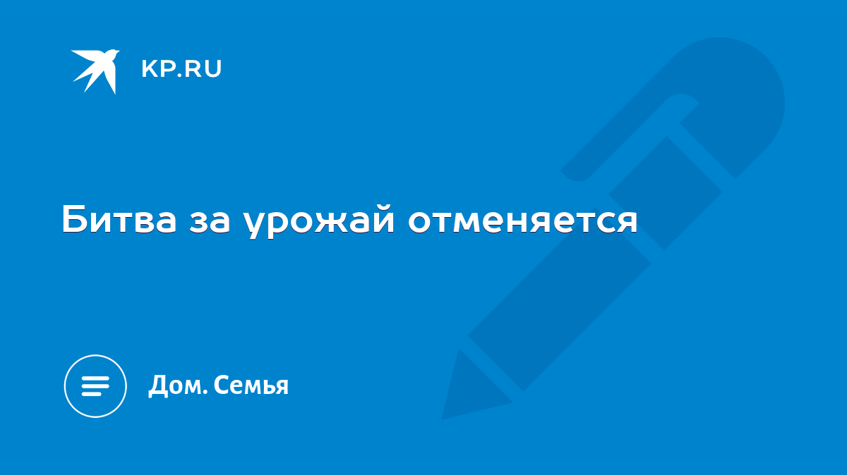 Битва за урожай отменяется - KP.RU