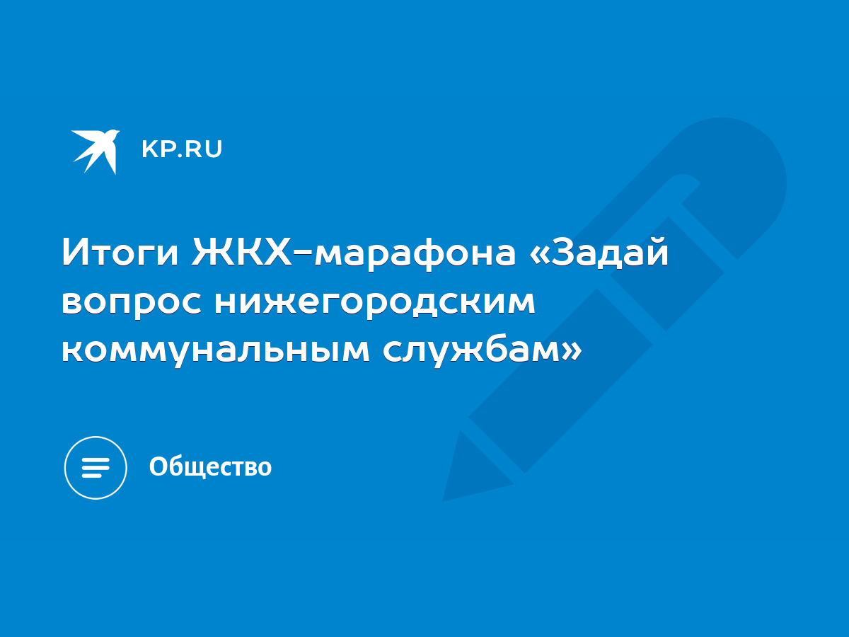 Итоги ЖКХ-марафона «Задай вопрос нижегородским коммунальным службам» - KP.RU