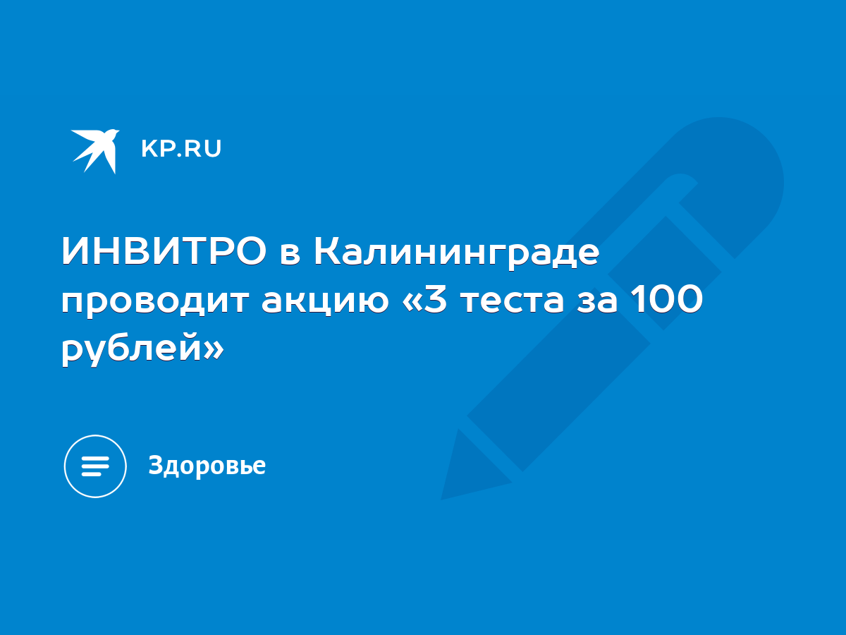 ИНВИТРО в Калининграде проводит акцию «3 теста за 100 рублей» - KP.RU