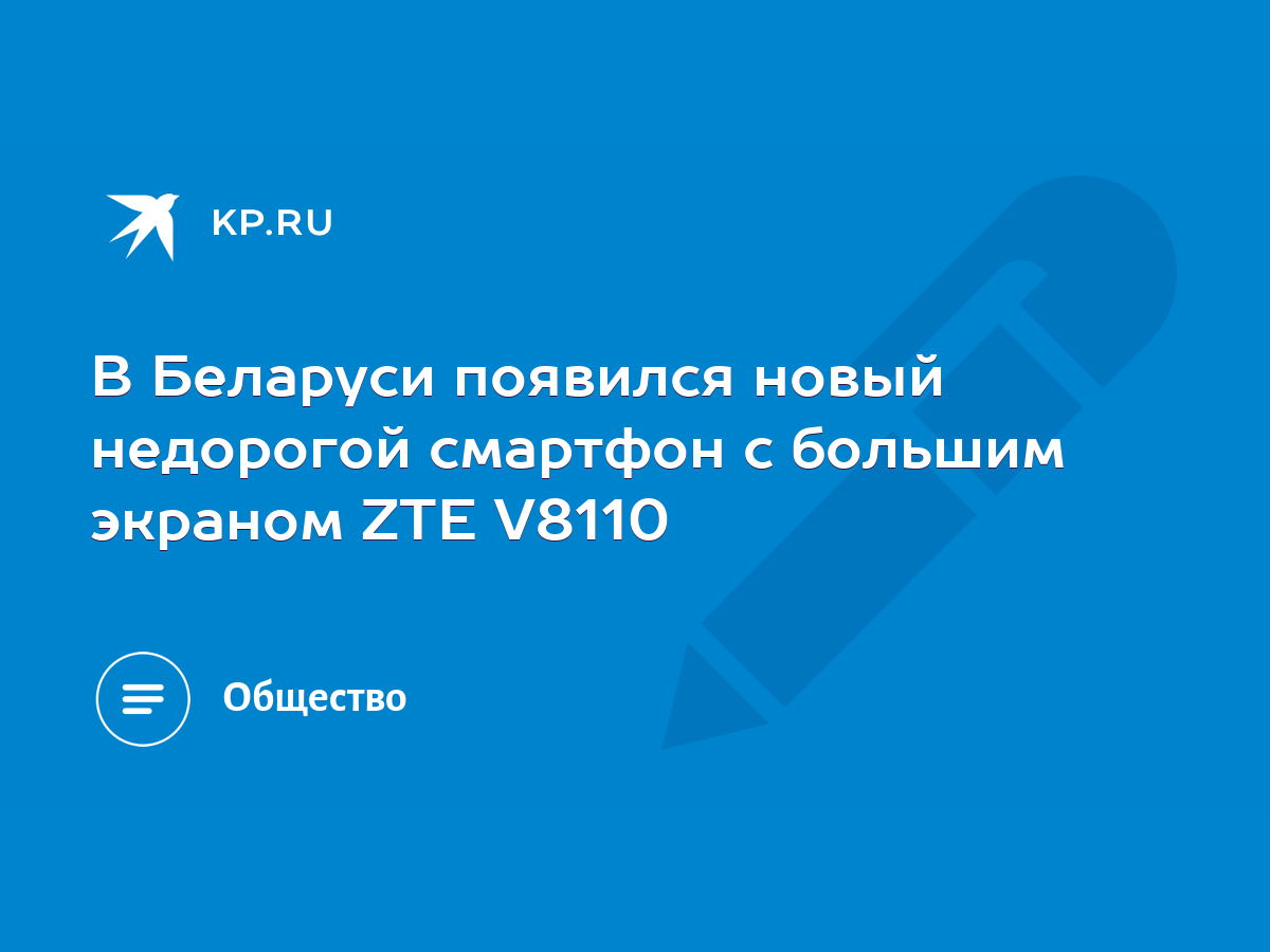 В Беларуси появился новый недорогой смартфон с большим экраном ZTE V8110 -  KP.RU