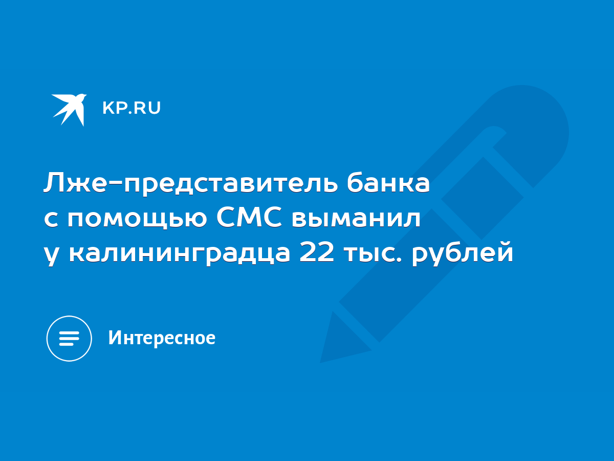 Лже-представитель банка с помощью СМС выманил у калининградца 22 тыс.  рублей - KP.RU