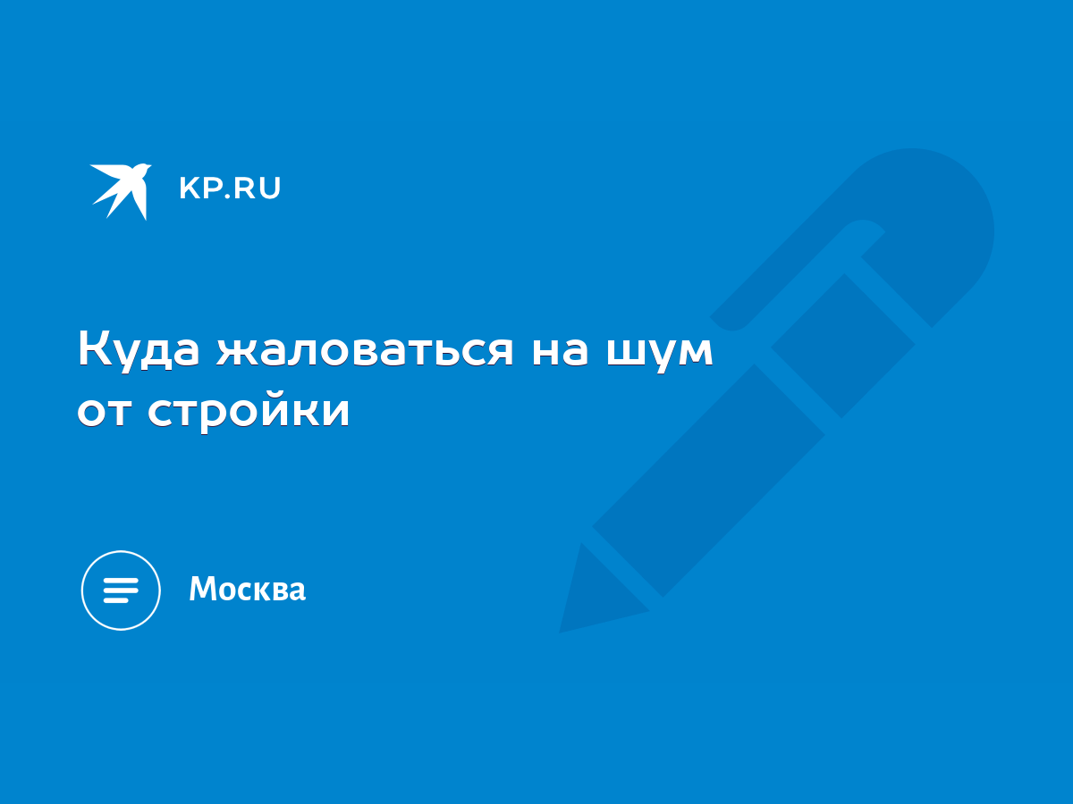 Куда жаловаться на шум от стройки - KP.RU