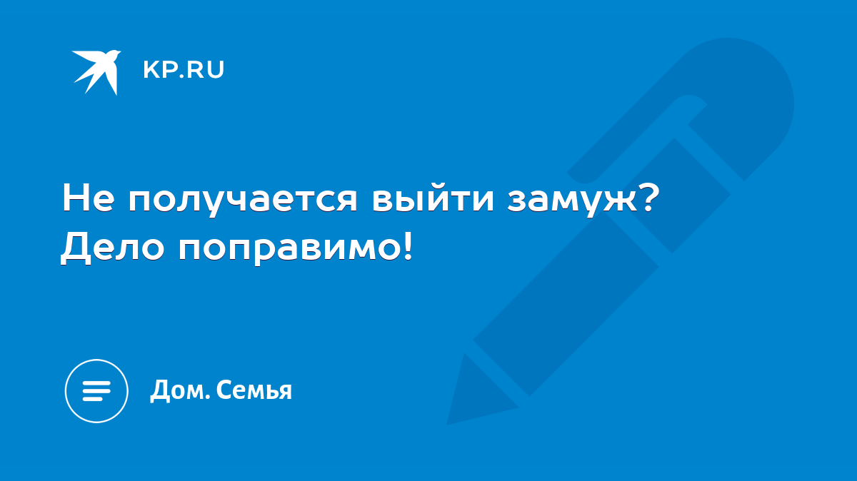 Не получается выйти замуж? Дело поправимо! - KP.RU