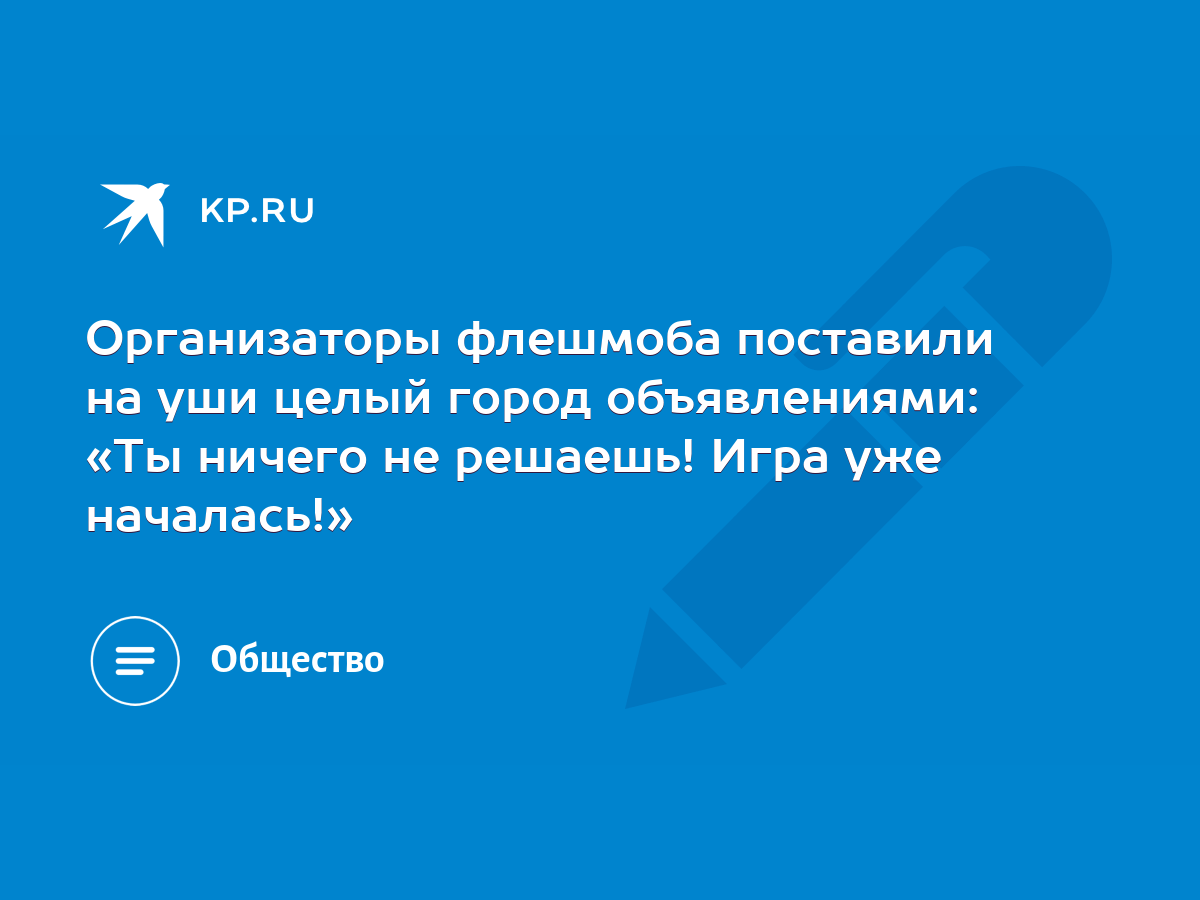 Организаторы флешмоба поставили на уши целый город объявлениями: «Ты ничего  не решаешь! Игра уже началась!» - KP.RU