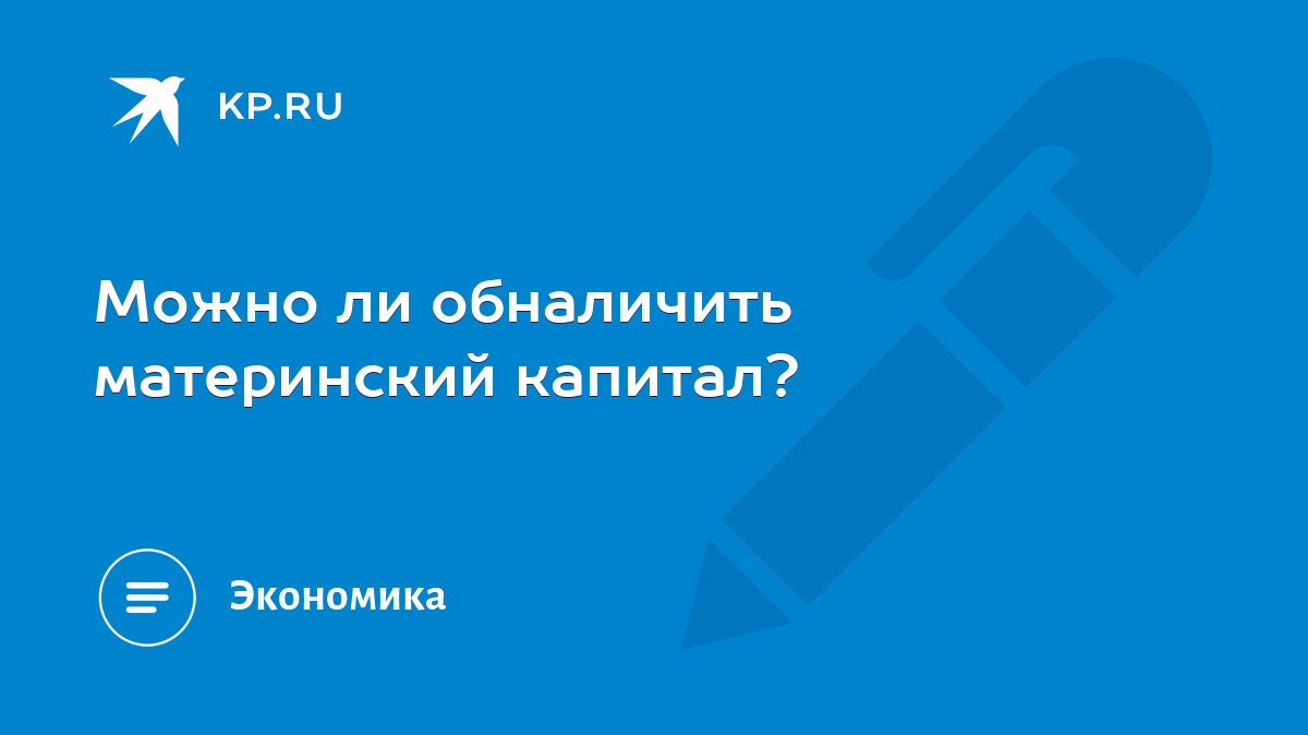 Можно ли обналичить материнский капитал? - KP.RU