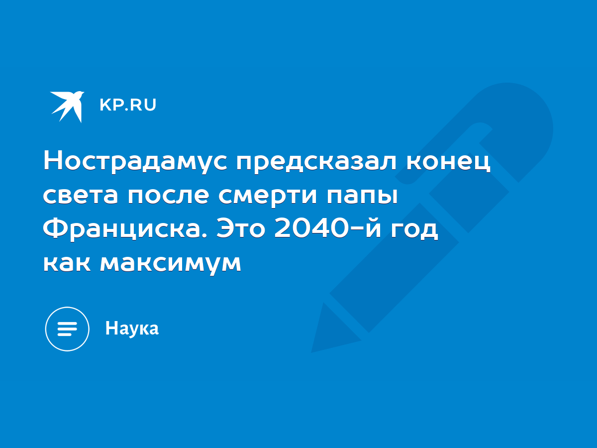 Нострадамус предсказал конец света после смерти папы Франциска. Это 2040-й  год как максимум - KP.RU