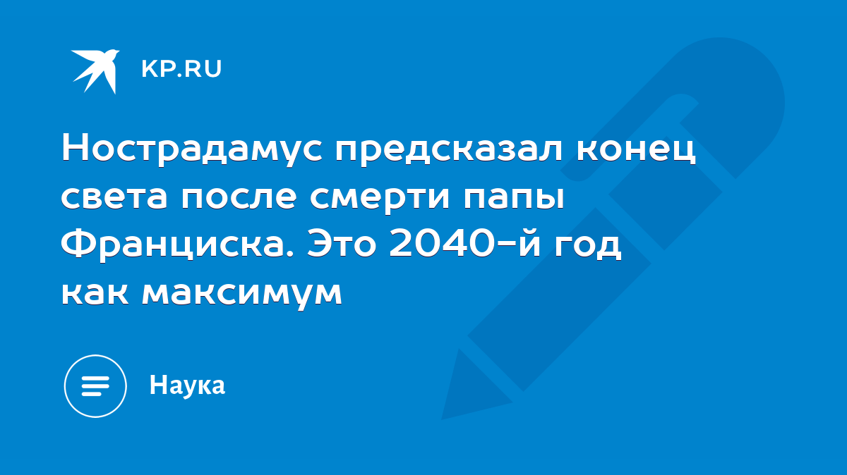 Нострадамус предсказал конец света после смерти папы Франциска. Это 2040-й  год как максимум - KP.RU