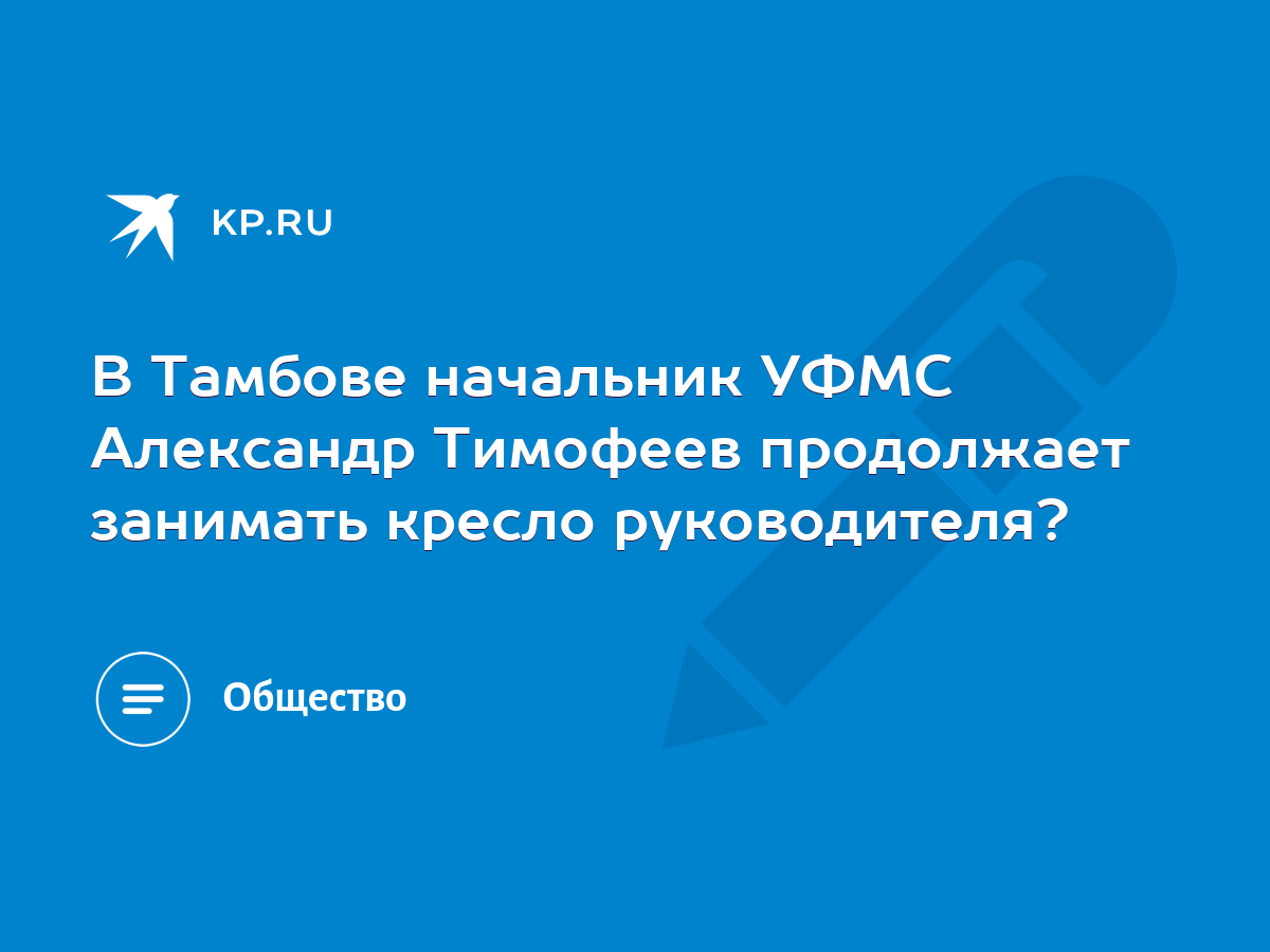 В Тамбове начальник УФМС Александр Тимофеев продолжает занимать кресло  руководителя? - KP.RU