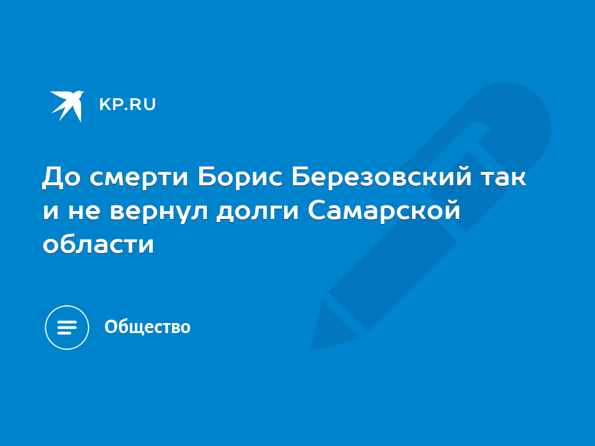 До смерти Борис Березовский так и не вернул долги Самарской области - KP.RU