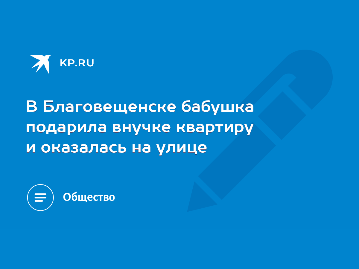 В Благовещенске бабушка подарила внучке квартиру и оказалась на улице -  KP.RU