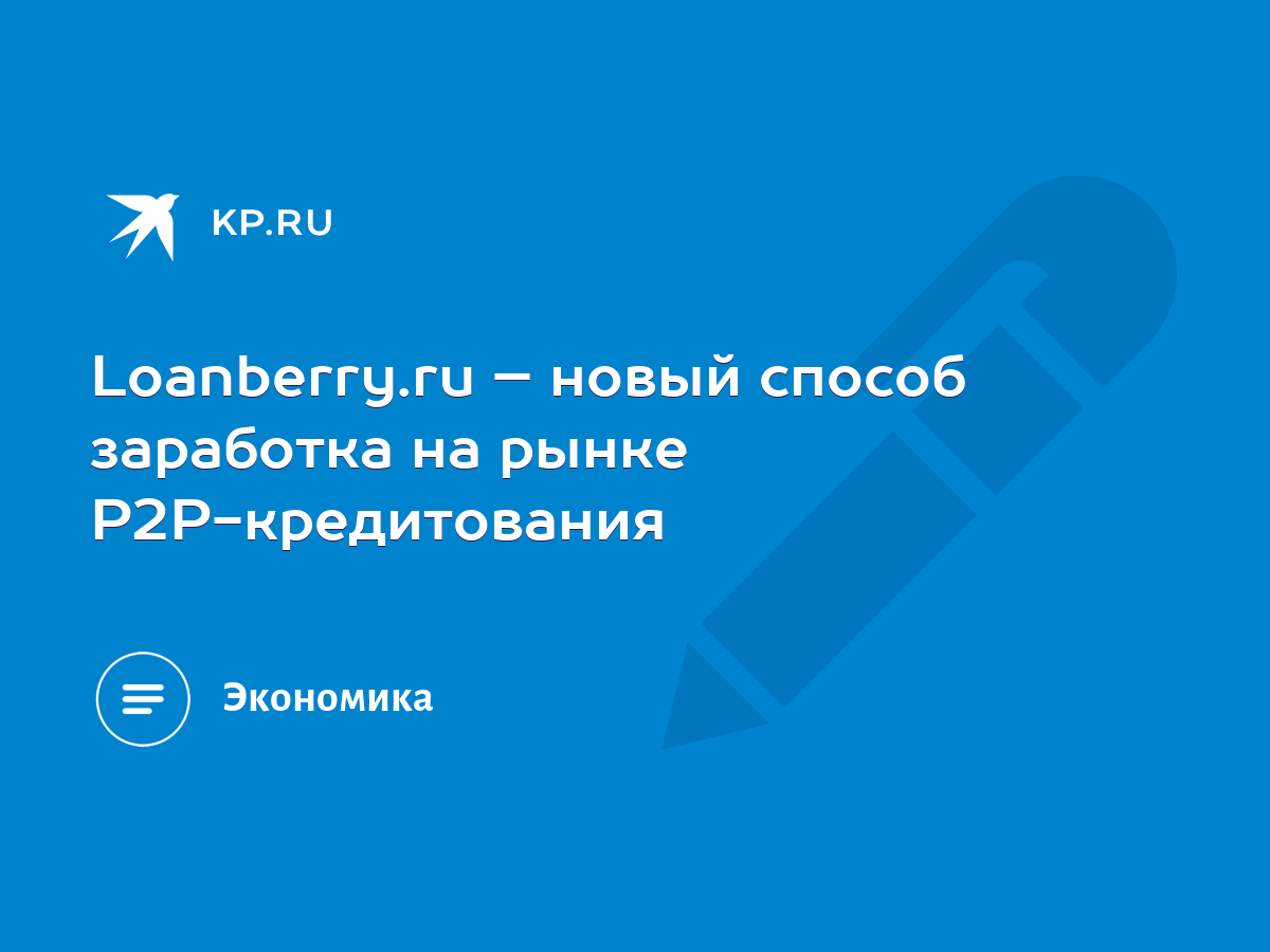 Loanberry.ru – новый способ заработка на рынке P2P-кредитования - KP.RU