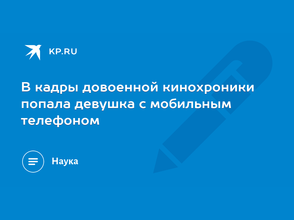 В кадры довоенной кинохроники попала девушка с мобильным телефоном - KP.RU