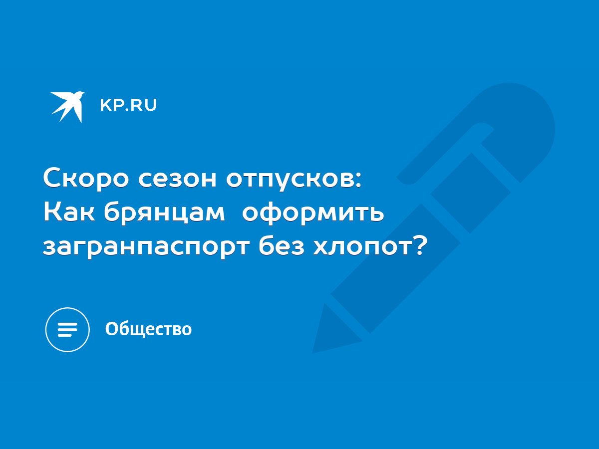 Скоро сезон отпусков: Как брянцам оформить загранпаспорт без хлопот? - KP.RU