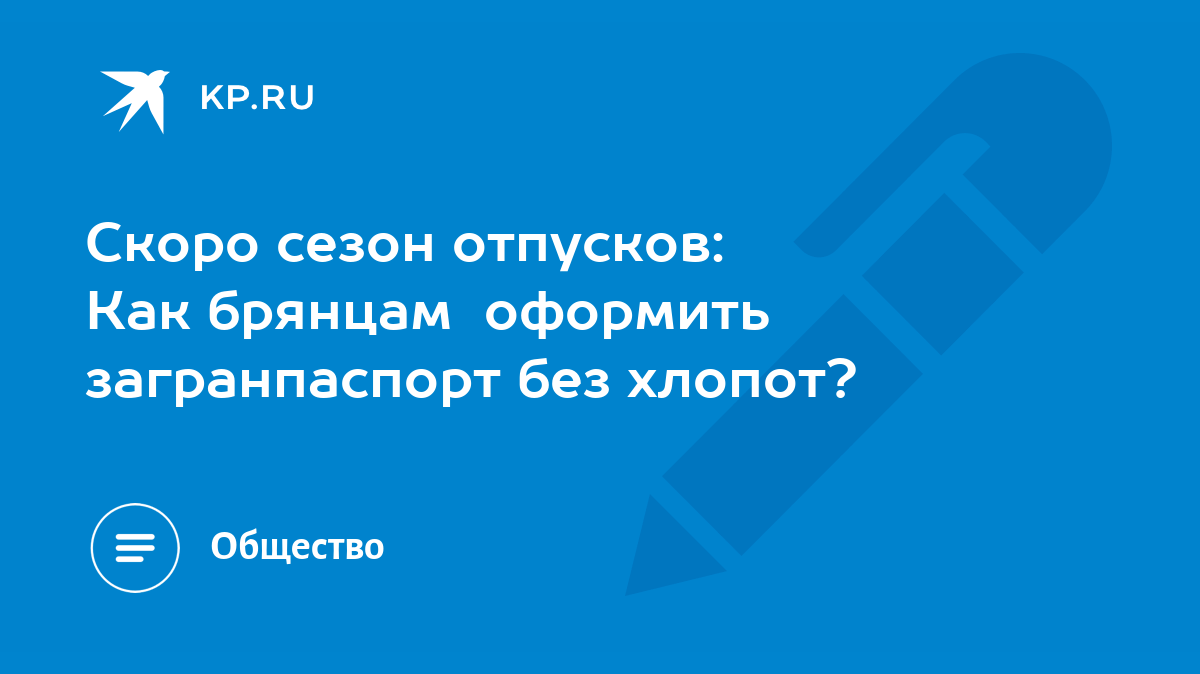 Скоро сезон отпусков: Как брянцам оформить загранпаспорт без хлопот? - KP.RU