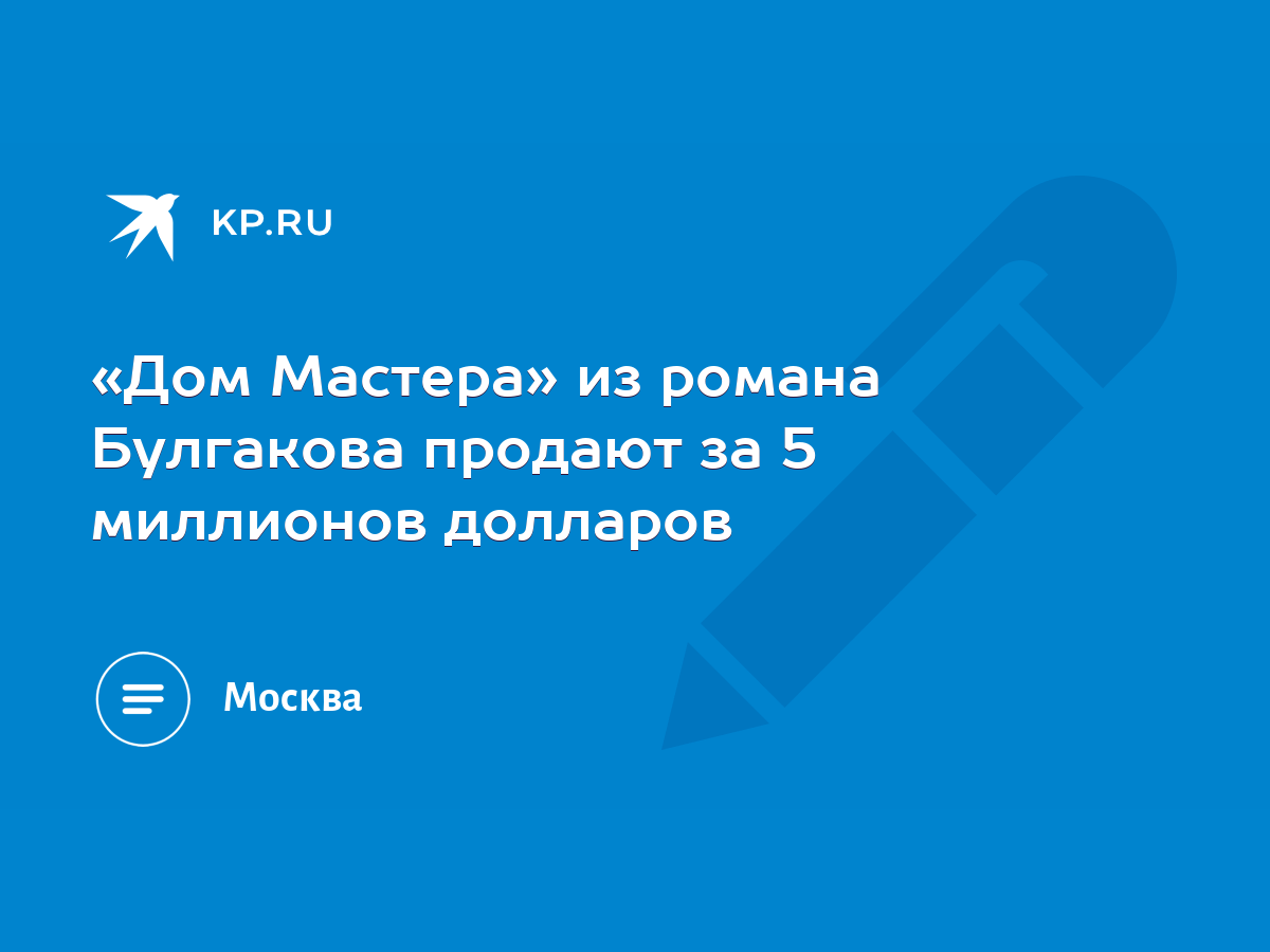 Дом Мастера» из романа Булгакова продают за 5 миллионов долларов - KP.RU