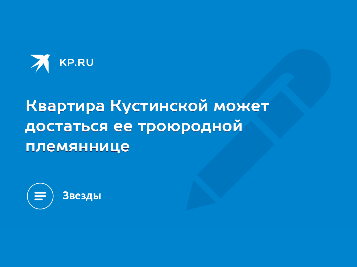 Квартира Кустинской может достаться ее троюродной племяннице - KP.RU