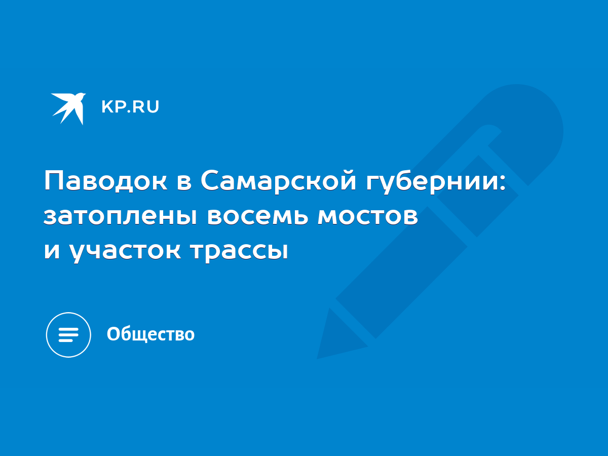 Паводок в Самарской губернии: затоплены восемь мостов и участок трассы -  KP.RU