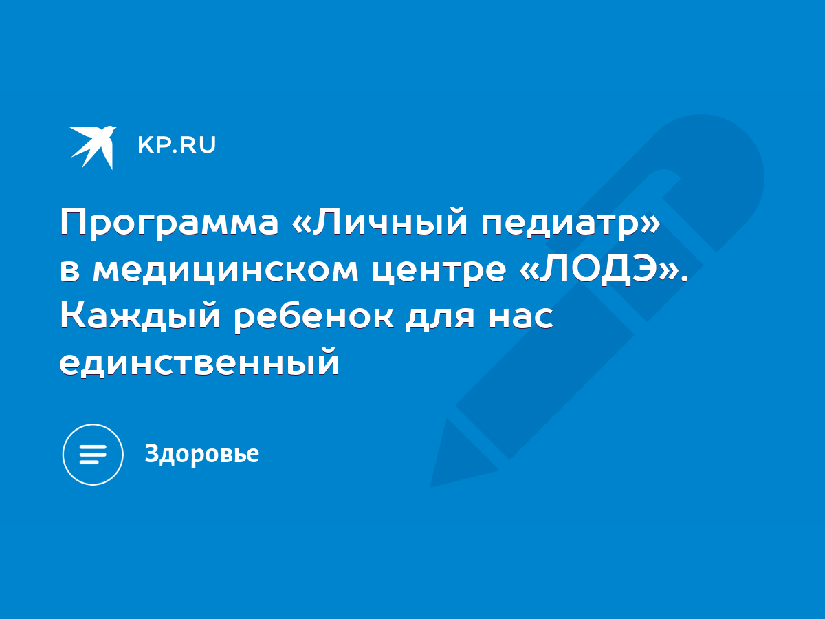 Программа «Личный педиатр» в медицинском центре «ЛОДЭ». Каждый ребенок для  нас единственный - KP.RU