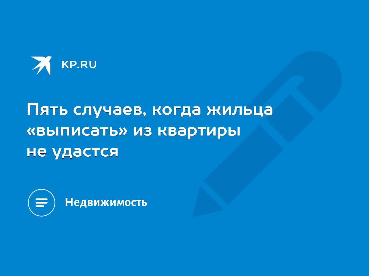 Пять случаев, когда жильца «выписать» из квартиры не удастся - KP.RU