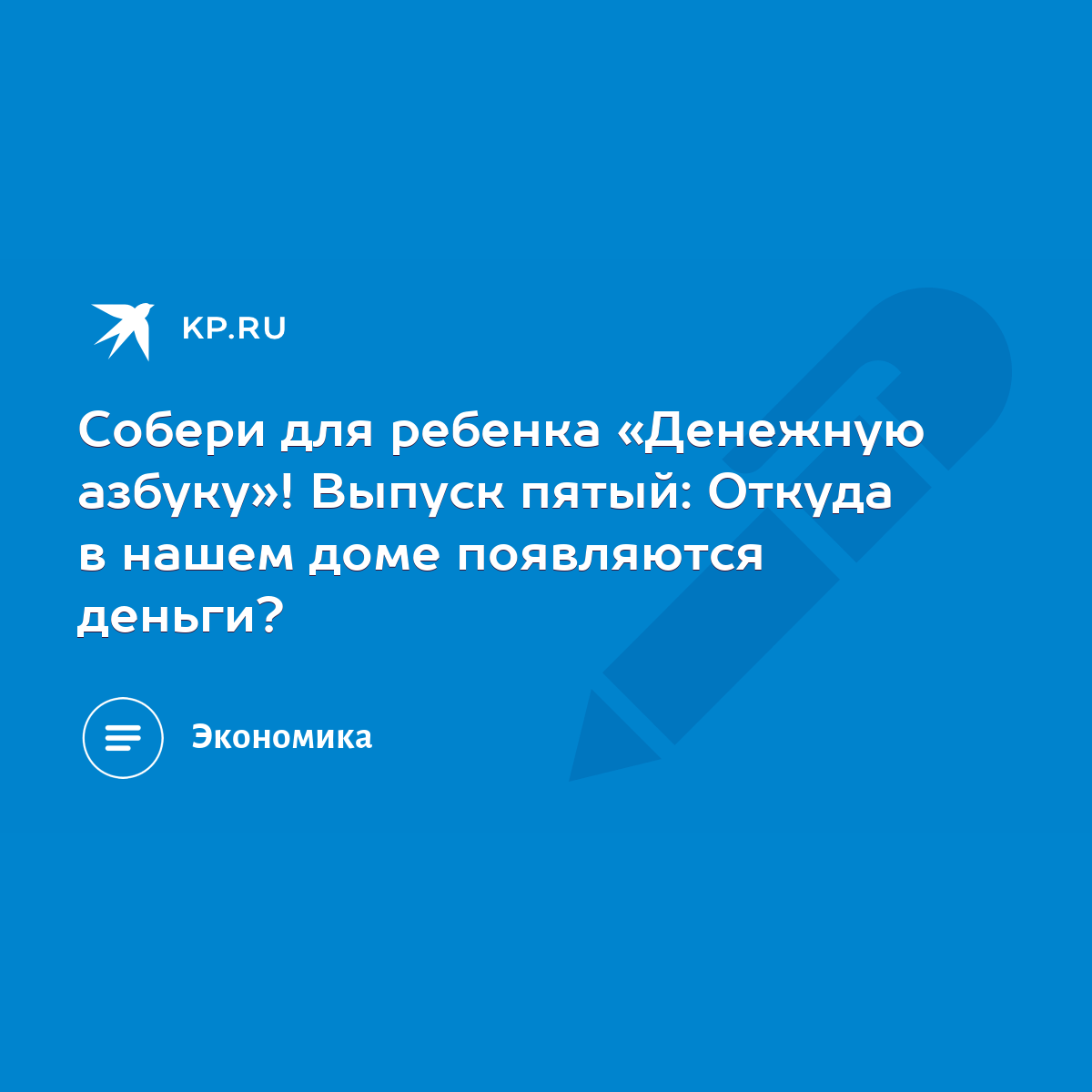 Собери для ребенка «Денежную азбуку»! Выпуск пятый: Откуда в нашем доме  появляются деньги? - KP.RU