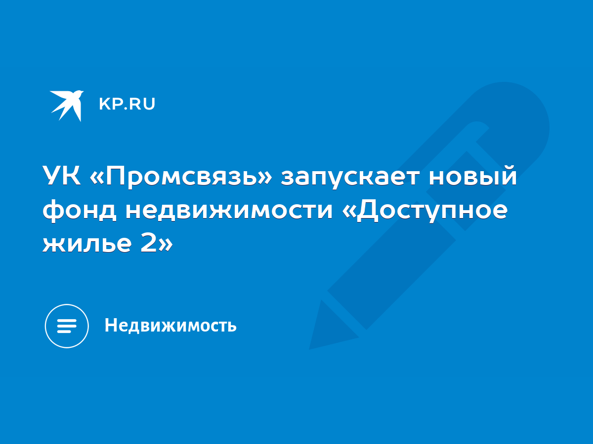 УК «Промсвязь» запускает новый фонд недвижимости «Доступное жилье 2» - KP.RU