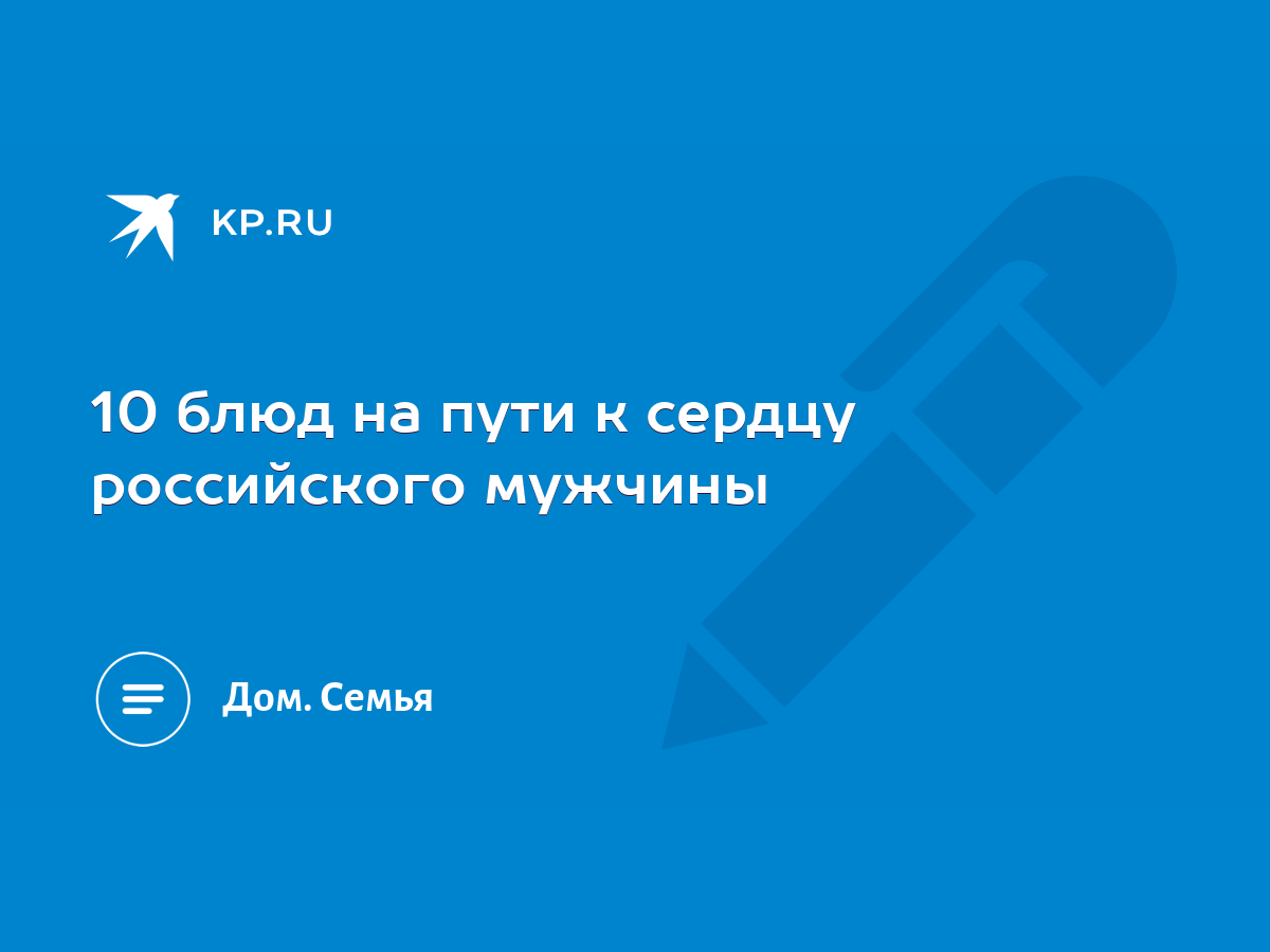 10 блюд на пути к сердцу российского мужчины - KP.RU