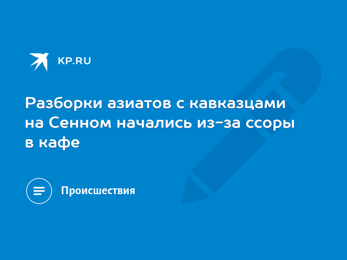 Разборки азиатов с кавказцами на Сенном начались из-за ссоры в кафе - KP.RU