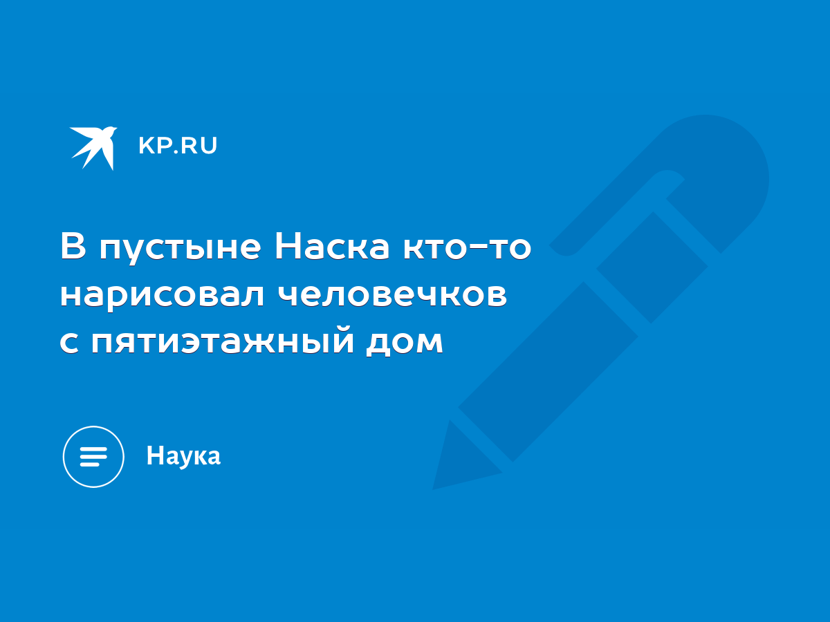 В пустыне Наска кто-то нарисовал человечков с пятиэтажный дом - KP.RU