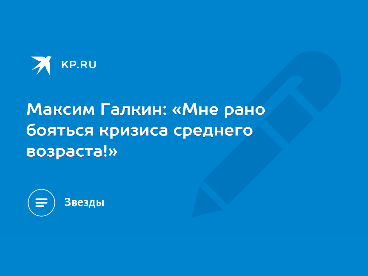 Максим Галкин: «Мне рано бояться кризиса среднего возраста!» - KP.RU