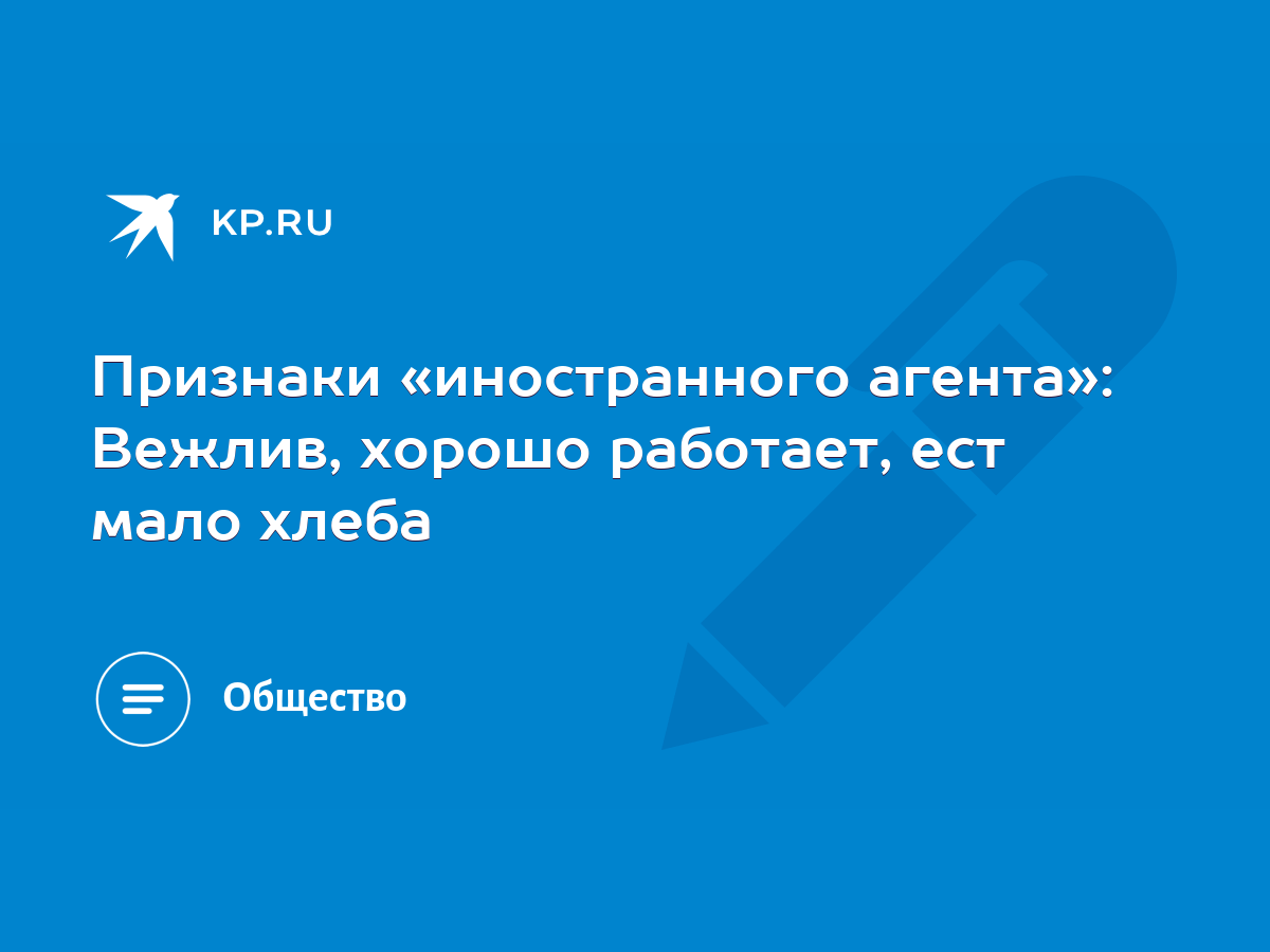 Признаки «иностранного агента»: Вежлив, хорошо работает, ест мало хлеба -  KP.RU