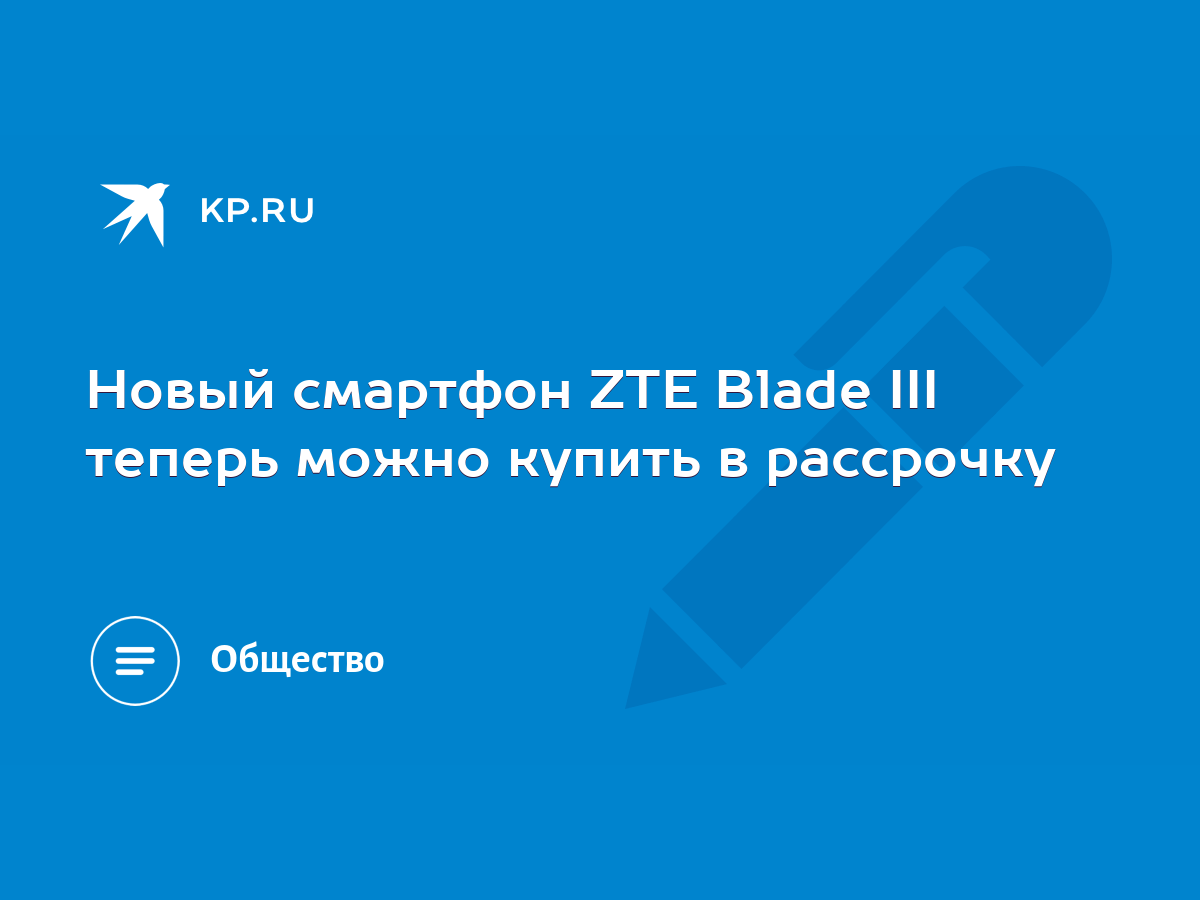 Новый смартфон ZTE Blade III теперь можно купить в рассрочку - KP.RU