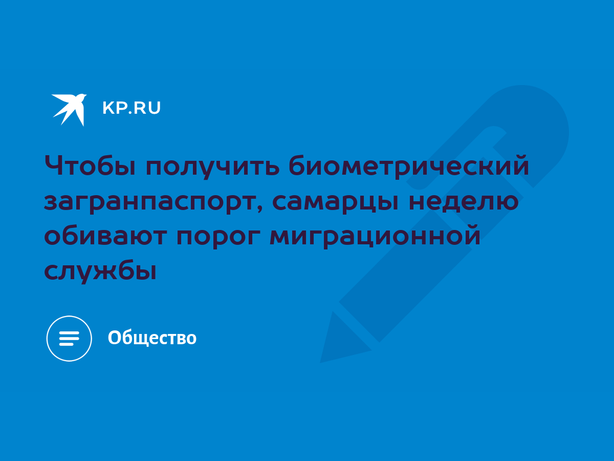 Чтобы получить биометрический загранпаспорт, самарцы неделю обивают порог  миграционной службы - KP.RU