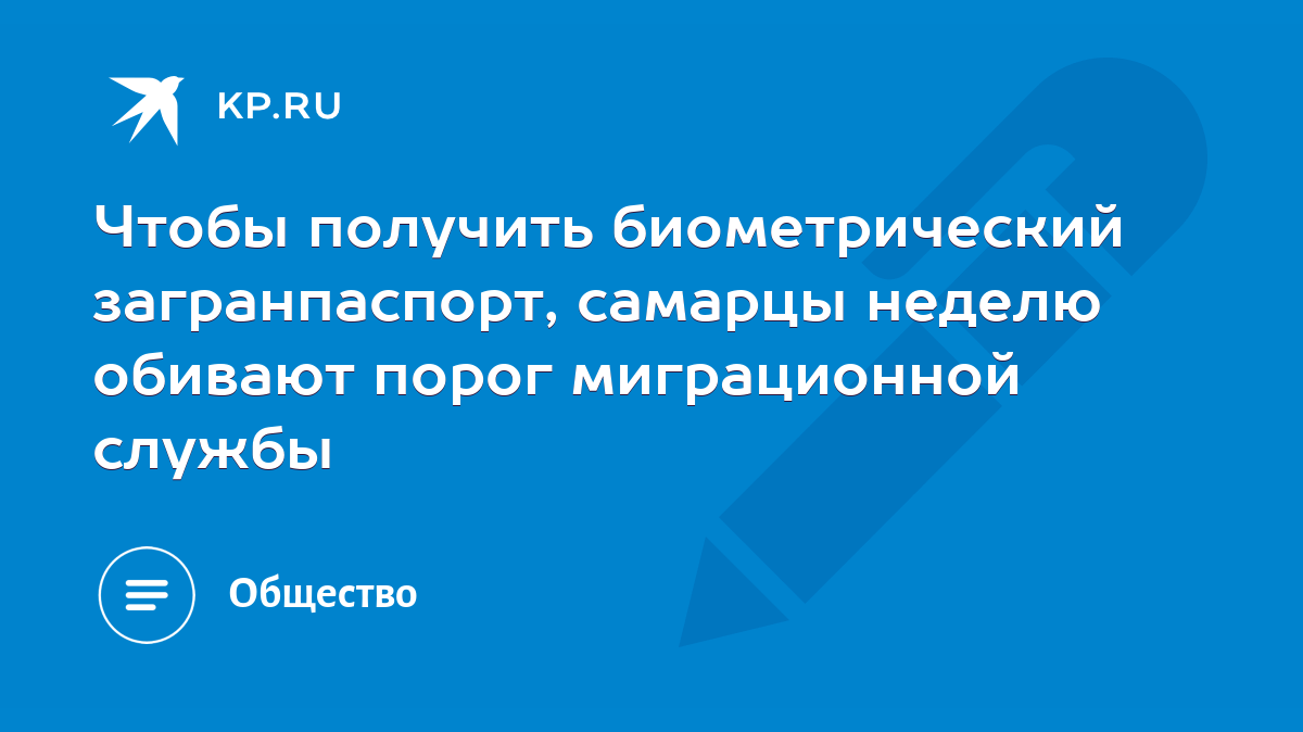 Чтобы получить биометрический загранпаспорт, самарцы неделю обивают порог  миграционной службы - KP.RU