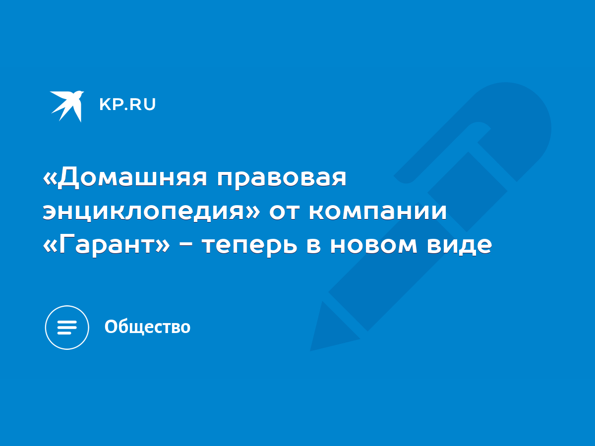 Домашняя правовая энциклопедия» от компании «Гарант» - теперь в новом виде  - KP.RU