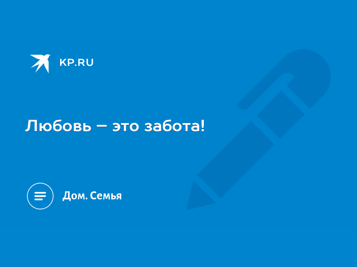 Любовь – это забота! - KP.RU