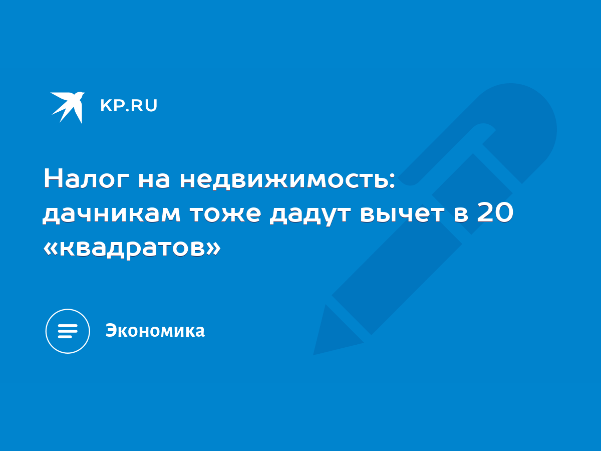 Налог на недвижимость: дачникам тоже дадут вычет в 20 «квадратов» - KP.RU