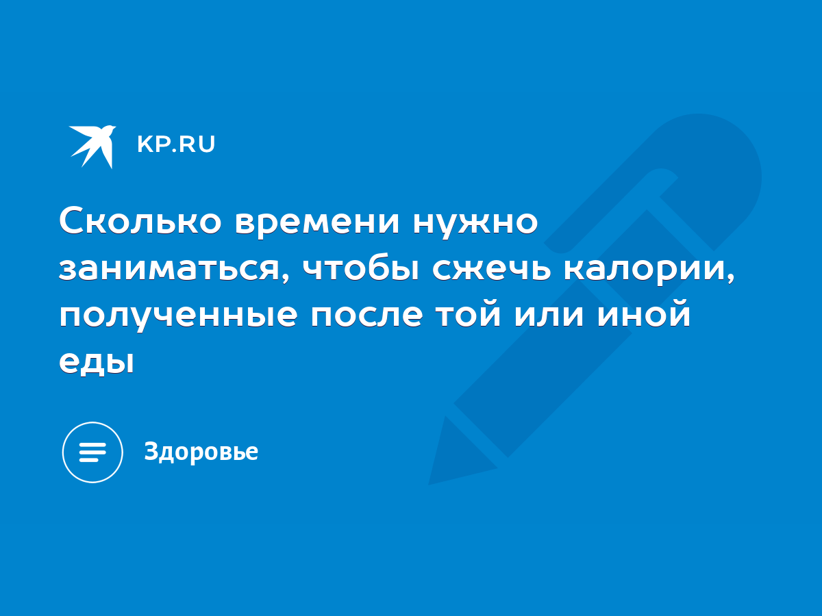 Сколько времени нужно заниматься, чтобы сжечь калории, полученные после той  или иной еды - KP.RU