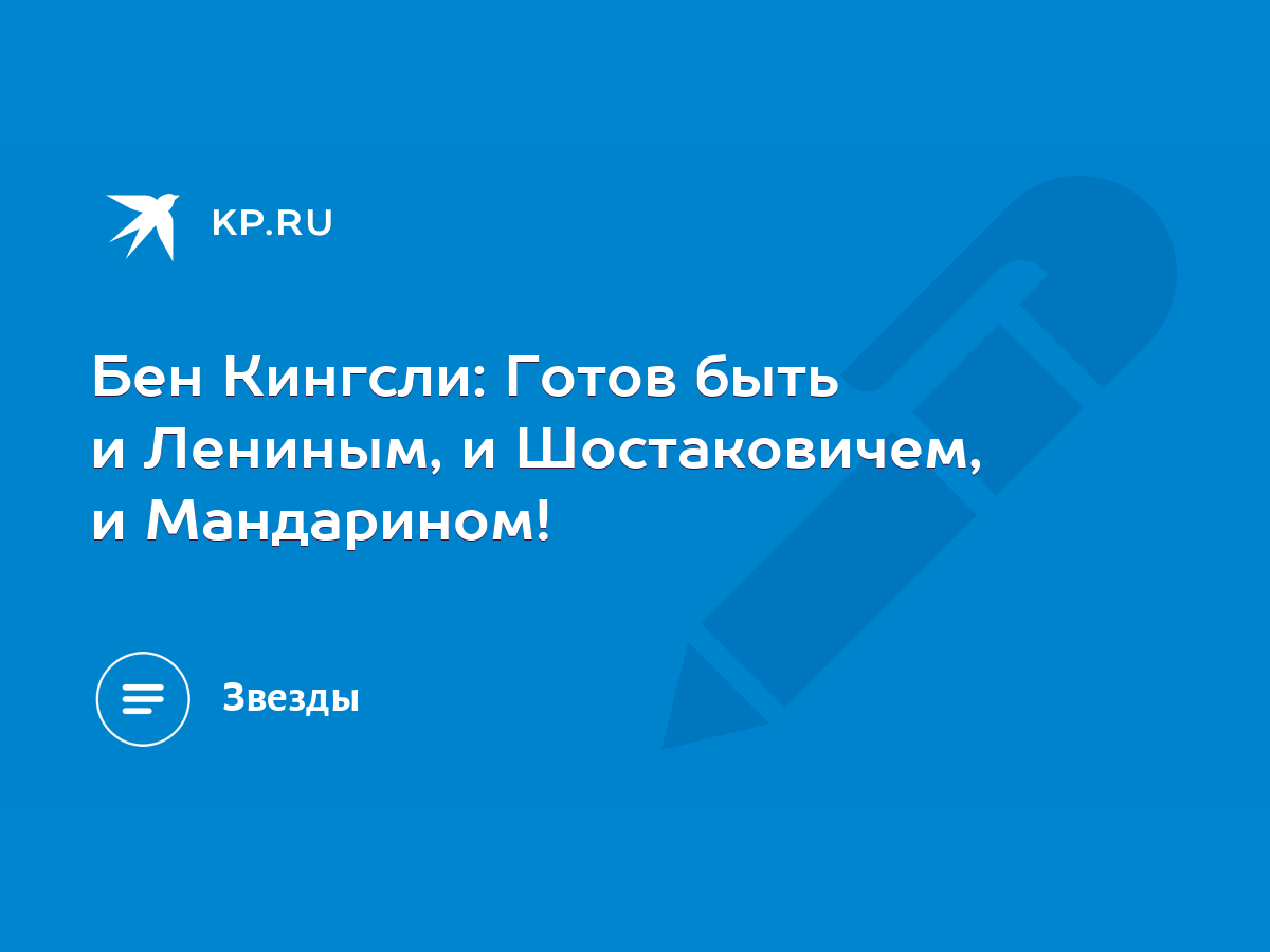 Бен Кингсли: Готов быть и Лениным, и Шостаковичем, и Мандарином! - KP.RU