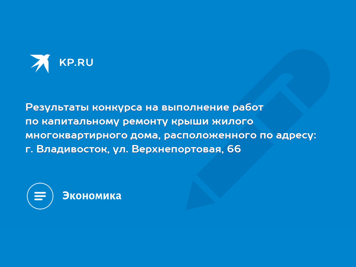 Результаты конкурса на выполнение работ по капитальному ремонту крыши  жилого многоквартирного дома, расположенного по адресу: г. Владивосток, ул.  Верхнепортовая, 66 - KP.RU