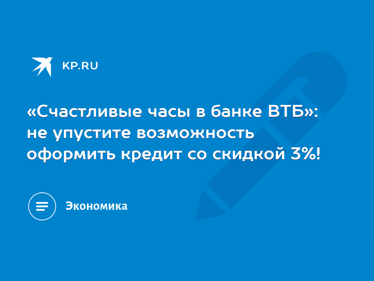 Счастливые часы в банке ВТБ»: не упустите возможность оформить кредит со  скидкой 3%! - KP.RU