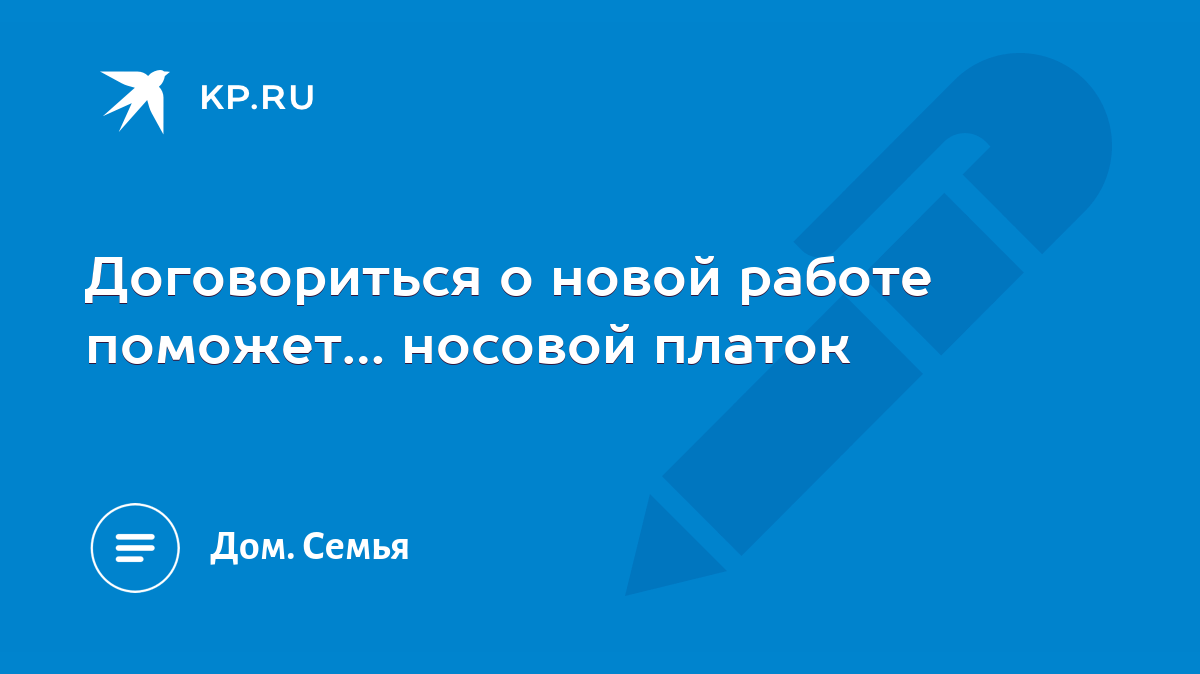 Договориться о новой работе поможет… носовой платок - KP.RU