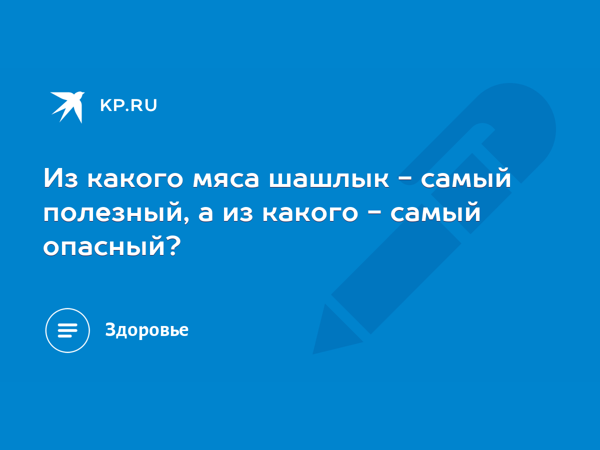 Из какого мяса шашлык - самый полезный, а из какого - самый опасный? - KP.RU