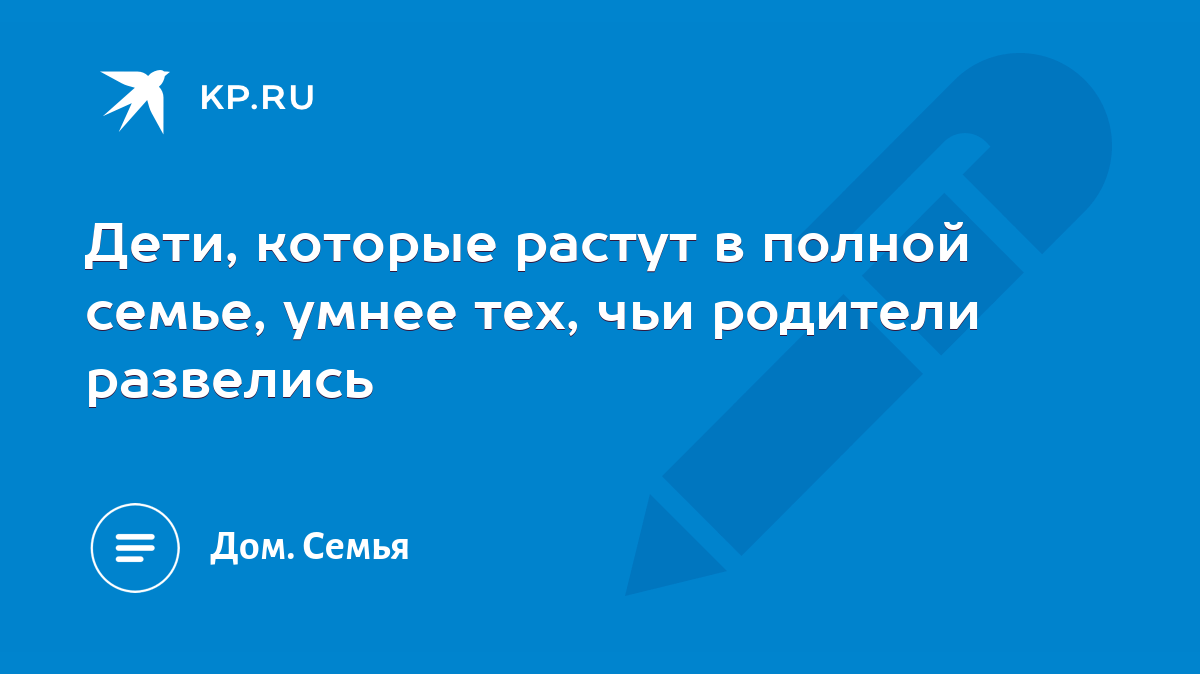 Дети, которые растут в полной семье, умнее тех, чьи родители развелись -  KP.RU