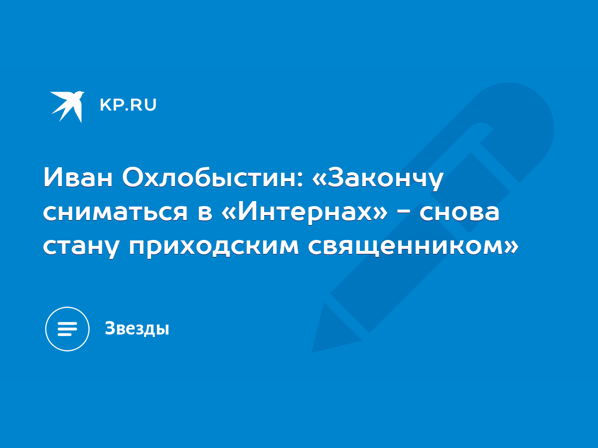 Иван Охлобыстин: «Закончу сниматься в «Интернах» - снова стану приходским  священником» - KP.RU