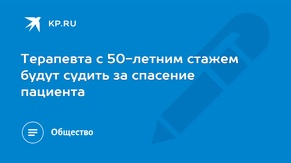 Терапевта с 50-летним стажем будут судить за спасение пациента - KP.RU