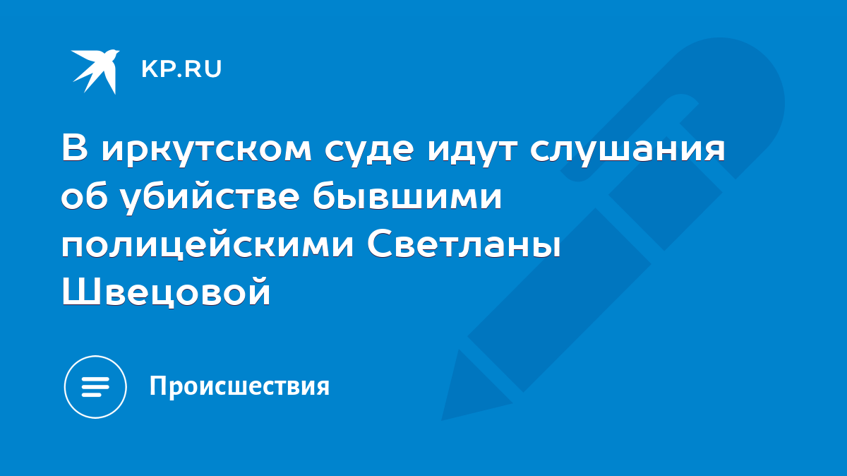 В иркутском суде идут слушания об убийстве бывшими полицейскими Светланы  Швецовой - KP.RU