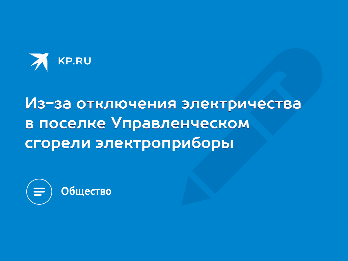 Из-за отключения электричества в поселке Управленческом сгорели  электроприборы - KP.RU