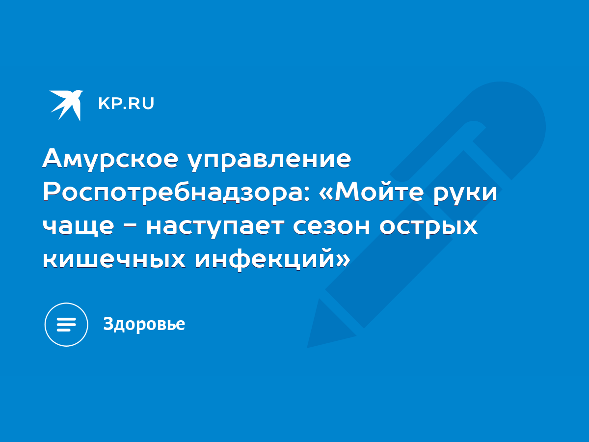 Амурское управление Роспотребнадзора: «Мойте руки чаще - наступает сезон острых  кишечных инфекций» - KP.RU