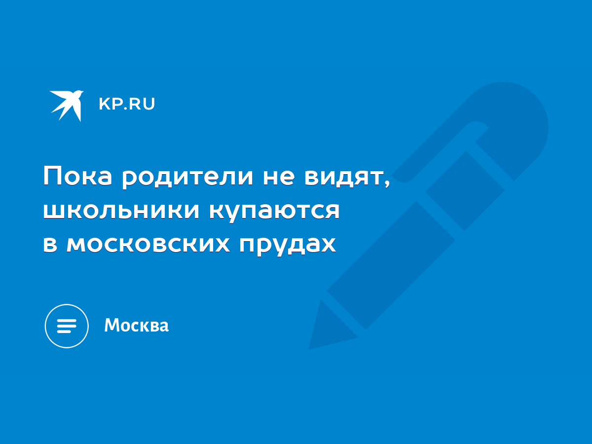 Пока родители не видят, школьники купаются в московских прудах - KP.RU