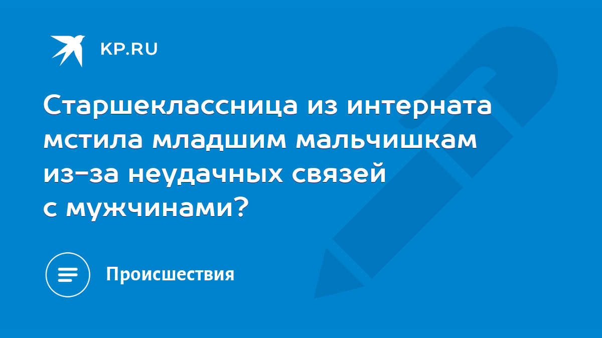 Старшеклассница из интерната мстила младшим мальчишкам из-за неудачных  связей с мужчинами? - KP.RU